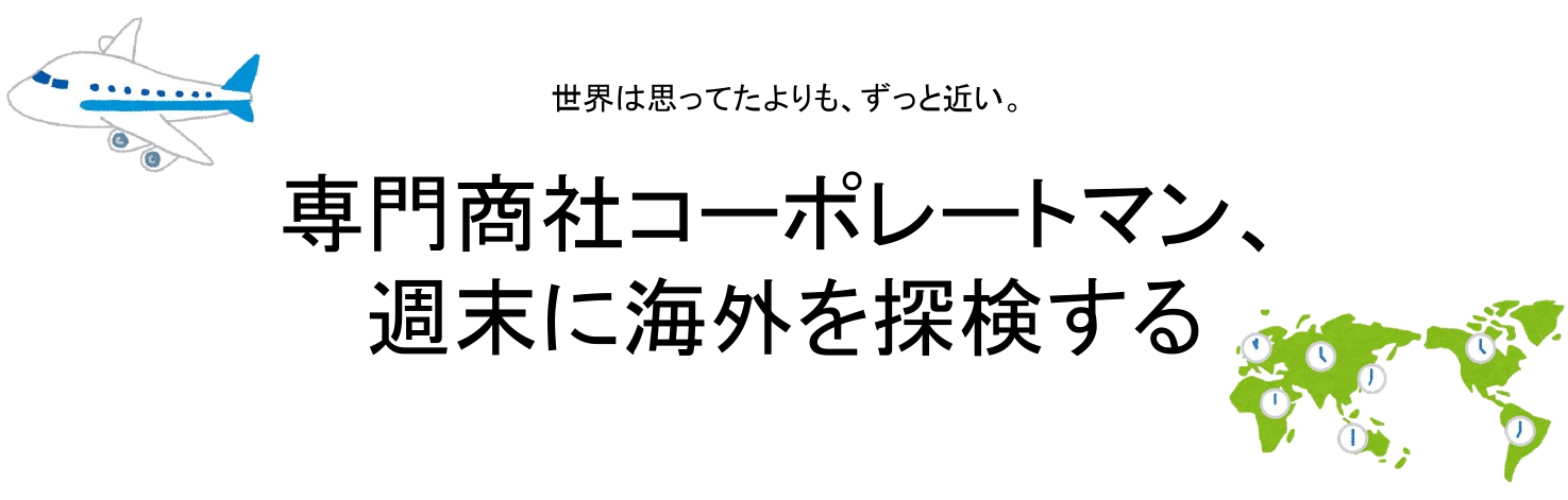 専門商社コーポレートマン、週末に海外を探検する